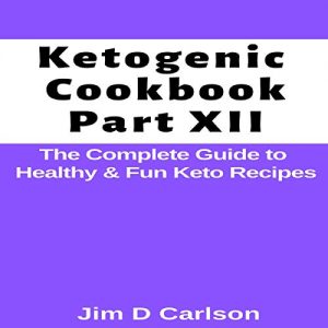 Ketogenic Cookbook Part 12: The Complete Guide to Healthy and Fun Keto Recipes by Jim D. Carlson